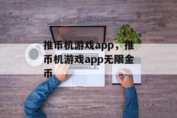 推币机游戏app，推币机游戏app无限金币