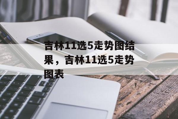 吉林11选5走势图结果，吉林11选5走势图表