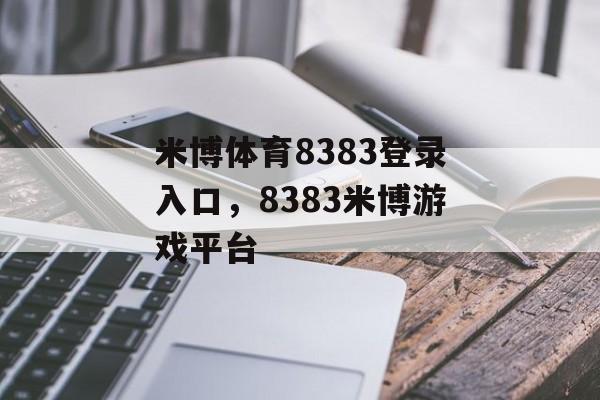 米博体育8383登录入口，8383米博游戏平台