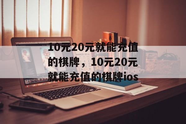 10元20元就能充值的棋牌，10元20元就能充值的棋牌ios